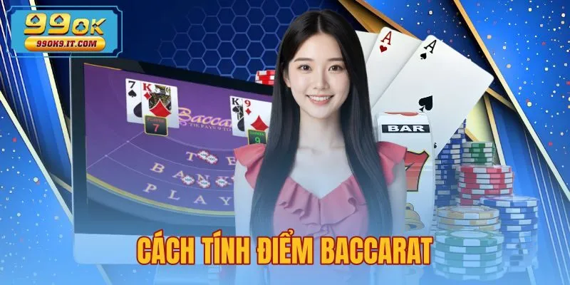 Cách Tính Điểm Baccarat - Quy Ước Chuẩn Xác Tại 99OK