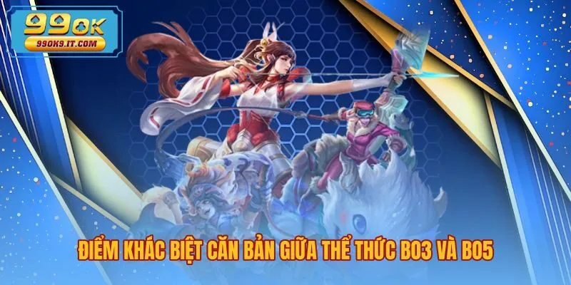 diem-khac-biet-can-ban-giua-the-thuc-bo3-va-bo5 Phân biệt BO3 BO5 là gì qua bảng so sánh chi tiết